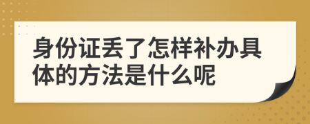 身份证丢了怎样补办具体的方法是什么呢