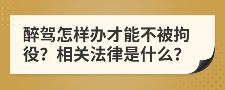 醉驾怎样办才能不被拘役？相关法律是什么？