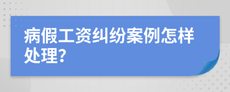 病假工资纠纷案例怎样处理？