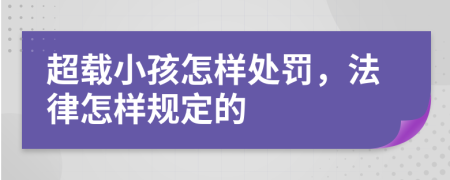 超载小孩怎样处罚，法律怎样规定的