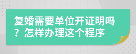 复婚需要单位开证明吗？怎样办理这个程序