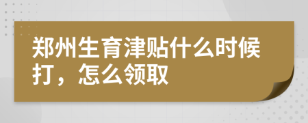 郑州生育津贴什么时候打，怎么领取