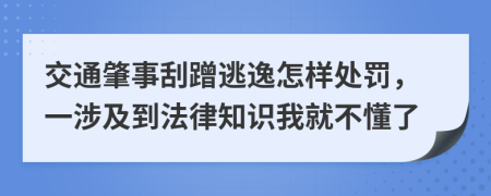 交通肇事刮蹭逃逸怎样处罚，一涉及到法律知识我就不懂了