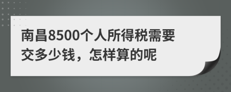 南昌8500个人所得税需要交多少钱，怎样算的呢