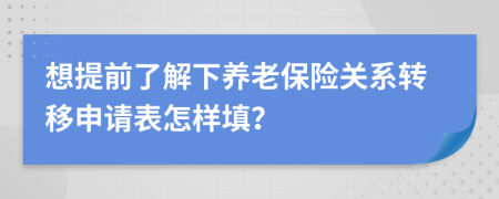 想提前了解下养老保险关系转移申请表怎样填？