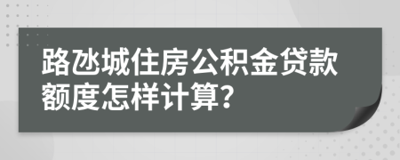 路氹城住房公积金贷款额度怎样计算？