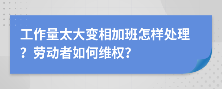 工作量太大变相加班怎样处理？劳动者如何维权？