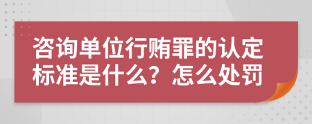 咨询单位行贿罪的认定标准是什么？怎么处罚