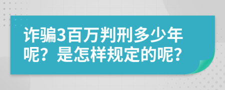 诈骗3百万判刑多少年呢？是怎样规定的呢？