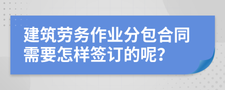 建筑劳务作业分包合同需要怎样签订的呢？