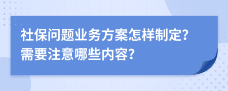 社保问题业务方案怎样制定？需要注意哪些内容？