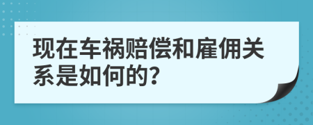 现在车祸赔偿和雇佣关系是如何的？