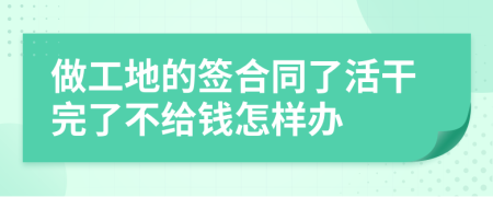 做工地的签合同了活干完了不给钱怎样办