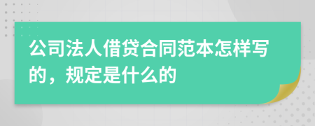 公司法人借贷合同范本怎样写的，规定是什么的