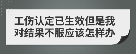 工伤认定已生效但是我对结果不服应该怎样办