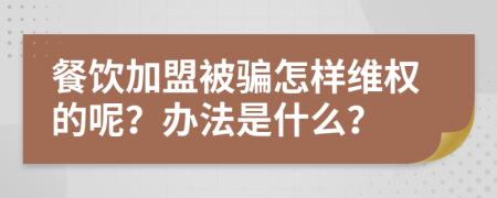 餐饮加盟被骗怎样维权的呢？办法是什么？