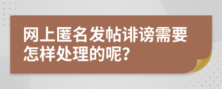 网上匿名发帖诽谤需要怎样处理的呢？