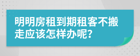 明明房租到期租客不搬走应该怎样办呢？