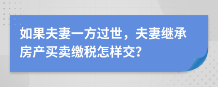 如果夫妻一方过世，夫妻继承房产买卖缴税怎样交？