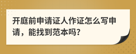 开庭前申请证人作证怎么写申请，能找到范本吗？