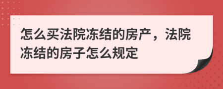 怎么买法院冻结的房产，法院冻结的房子怎么规定