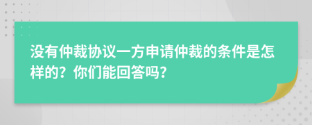 没有仲裁协议一方申请仲裁的条件是怎样的？你们能回答吗？