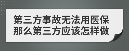 第三方事故无法用医保那么第三方应该怎样做