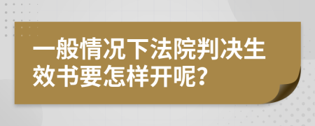 一般情况下法院判决生效书要怎样开呢？