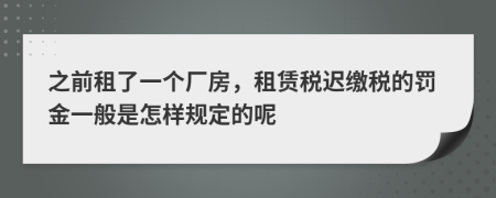 之前租了一个厂房，租赁税迟缴税的罚金一般是怎样规定的呢