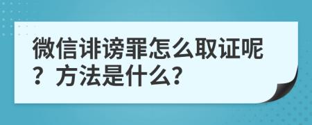 微信诽谤罪怎么取证呢？方法是什么？