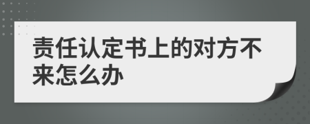 责任认定书上的对方不来怎么办