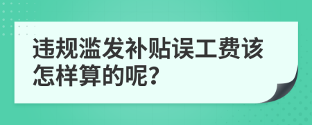 违规滥发补贴误工费该怎样算的呢？