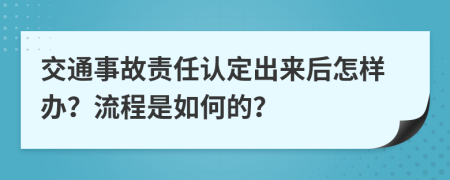 交通事故责任认定出来后怎样办？流程是如何的？