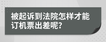 被起诉到法院怎样才能订机票出差呢？