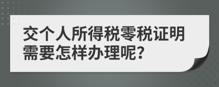 交个人所得税零税证明需要怎样办理呢？