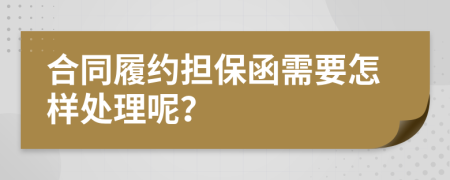 合同履约担保函需要怎样处理呢？