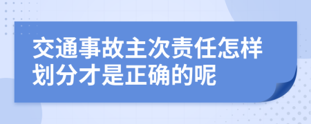 交通事故主次责任怎样划分才是正确的呢