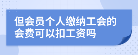 但会员个人缴纳工会的会费可以扣工资吗