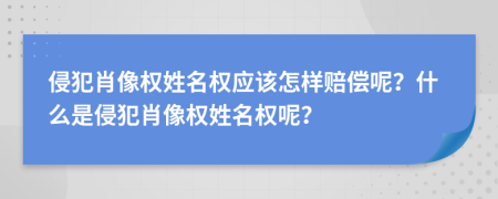 侵犯肖像权姓名权应该怎样赔偿呢？什么是侵犯肖像权姓名权呢？