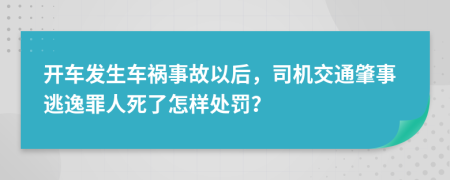 开车发生车祸事故以后，司机交通肇事逃逸罪人死了怎样处罚？