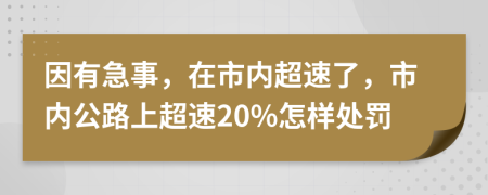 因有急事，在市内超速了，市内公路上超速20%怎样处罚