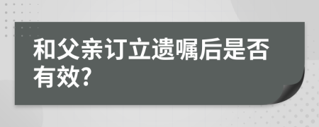 和父亲订立遗嘱后是否有效?