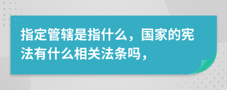 指定管辖是指什么，国家的宪法有什么相关法条吗，