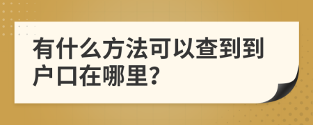 有什么方法可以查到到户口在哪里？