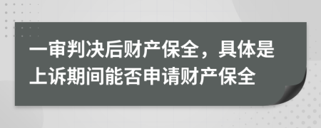 一审判决后财产保全，具体是上诉期间能否申请财产保全