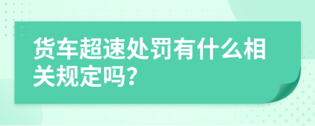 货车超速处罚有什么相关规定吗？