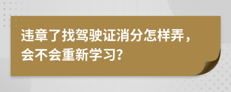 违章了找驾驶证消分怎样弄，会不会重新学习？