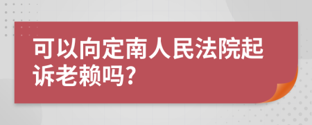 可以向定南人民法院起诉老赖吗?