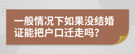 一般情况下如果没结婚证能把户口迁走吗？