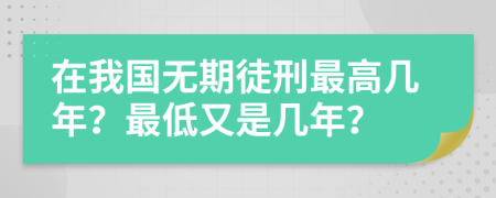 在我国无期徒刑最高几年？最低又是几年？